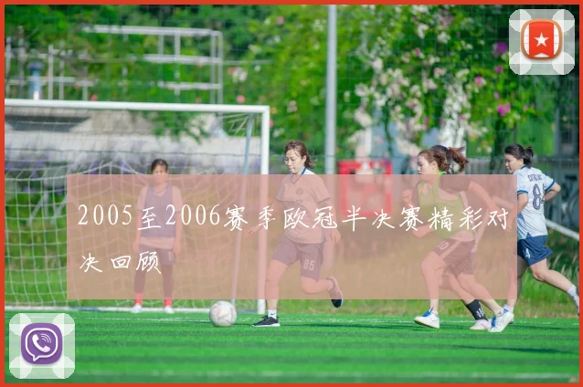 2005至2006赛季欧冠半决赛精彩对决回顾