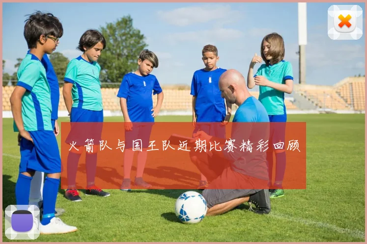 火箭队与国王队近期比赛精彩回顾