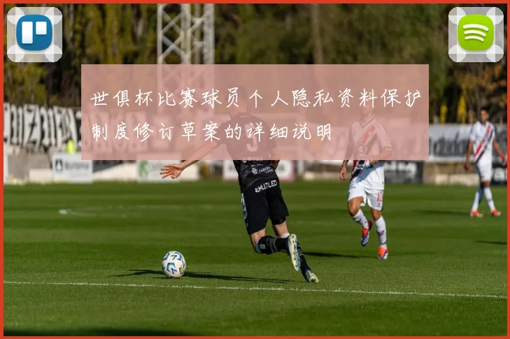 世俱杯比赛球员个人隐私资料保护制度修订草案的详细说明