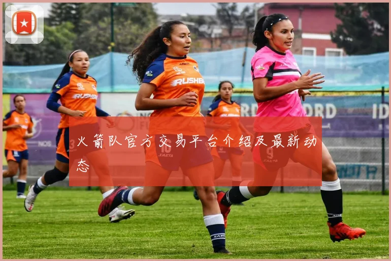 火箭队官方交易平台介绍及最新动态