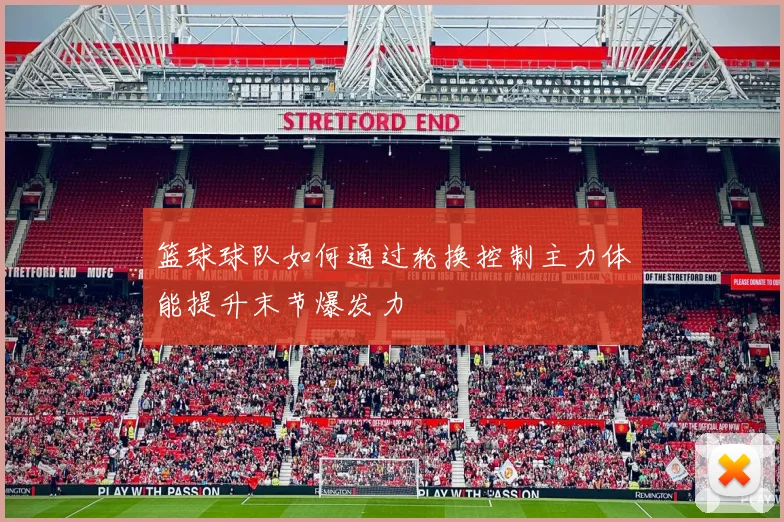 篮球球队如何通过轮换控制主力体能提升末节爆发力