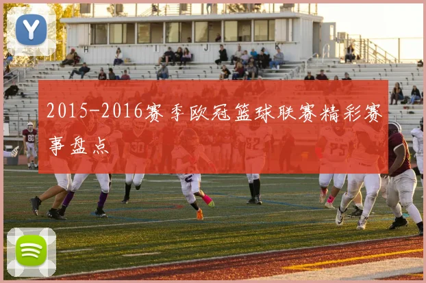 2015-2016赛季欧冠篮球联赛精彩赛事盘点