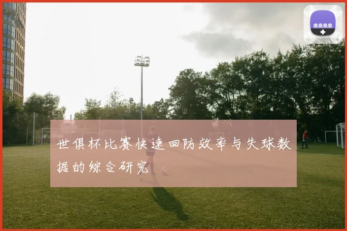 世俱杯比赛快速回防效率与失球数据的综合研究